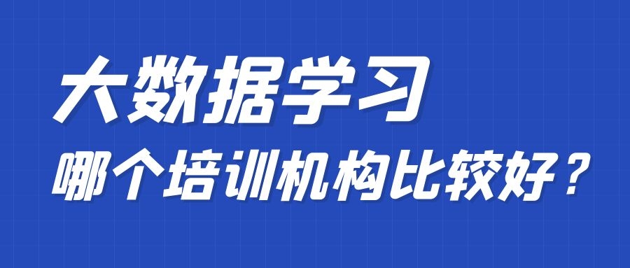 大数据学习哪个培训机构比较好？